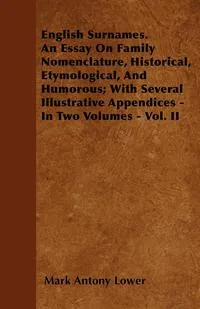 Обложка книги English Surnames. An Essay On Family Nomenclature, Historical, Etymological, And Humorous; With Several Illustrative Appendices - In Two Volumes - Vol. II, Mark Antony Lower
