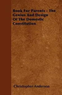 Обложка книги Book For Parents - The Genius And Design Of The Domestic Constitution, Christopher Anderson