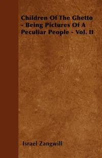 Обложка книги Children of the Ghetto - Being Pictures of a Peculiar People - Vol. II, Israel Zangwill