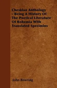 Обложка книги Cheskian Anthology - Being A History Of The Poetical Literature Of Bohemia With Translated Specimins, John Bowring