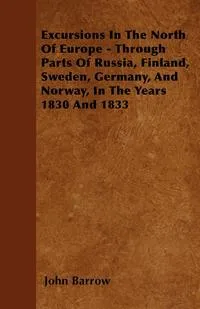 Обложка книги Excursions In The North Of Europe - Through Parts Of Russia, Finland, Sweden, Germany, And Norway, In The Years  1830 And 1833, John Barrow