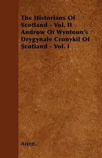 Обложка книги The Historians Of Scotland - Vol. II Androw Of Wyntoun's Drygynale Cronykil Of Scotland - Vol. I, Anon.