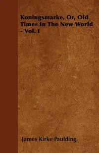 Обложка книги Koningsmarke, Or, Old Times In The New World - Vol. I, James Kirke Paulding