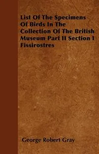 Обложка книги List Of The Specimens Of Birds In The Collection Of The British Museum Part II Section I Fissirostres, George Robert Gray