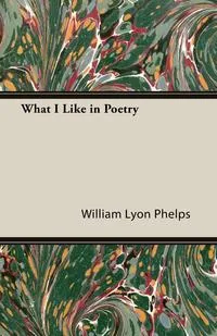 Обложка книги What I Like in Poetry, William Lyon Phelps
