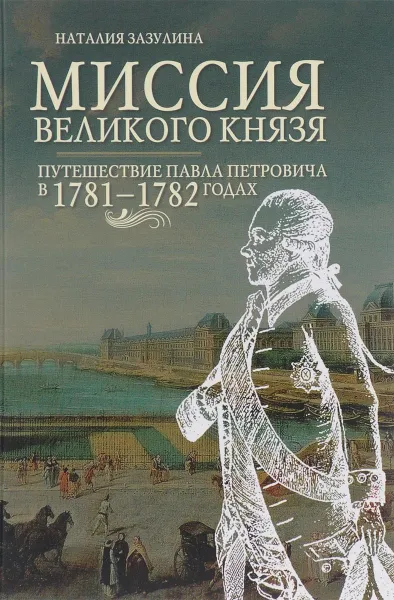 Обложка книги Миссия великого князя. Путешествие Павла Петровича в 1781-1782 годах, Наталия Зазулина