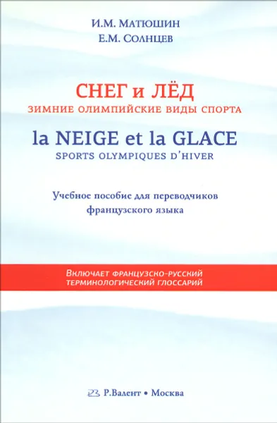 Обложка книги La neige ет la glace: Sports olympiques d'hiver / Снег и лед. Зимние олимпийские виды спорта. Учебное пособие, И. М. Матюшин, Е. М. Солнцев