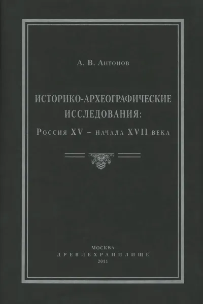 Обложка книги Историко-археографические исследования. Россия XV – начала XVII века, Антонов Антон Владиславович