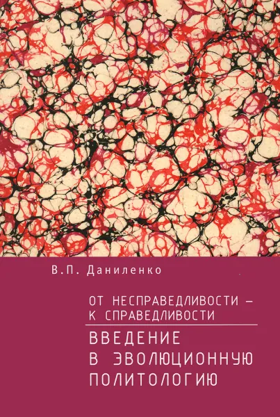 Обложка книги От несправедливости-к справедливости. Введение в эволюционную политологию, В. П. Даниленко