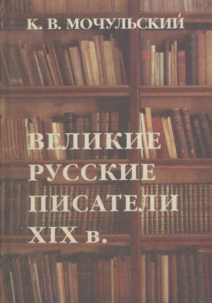 Обложка книги Великие русские писатели XIX в., Мочульский Константин Васильевич