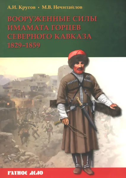 Обложка книги Вооруженные силы имамата горцев Северного Кавказа 1829-1859 гг., А. И. Кругов, М. В. Нечитайлов