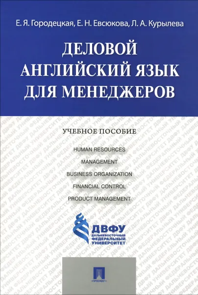 Обложка книги Деловой английский язык для менеджеров. Учебное пособие / Human Resources Management Business Organization Financial Control Product Management, Е. Я. Городецкая, Е. Н. Евсюкова, Л. А. Курылева