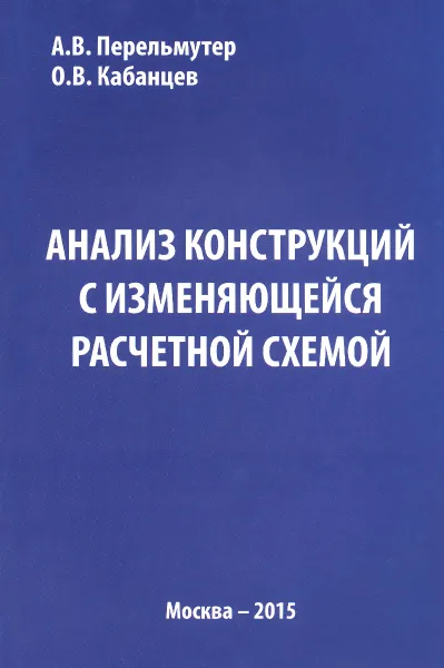 Обложка книги Анализ конструкций с изменяющейся расчетной схемой, А. В. Перельмутер, О. В. Кабанцев