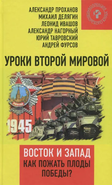 Обложка книги Уроки Второй мировой. Восток и Запад. Как пожать плоды Победы?, Александр Проханов, Михаил Делягин, Леонид Ивашов, Александр Нагорный, Юрий Тавровский, Андрей Фурсов