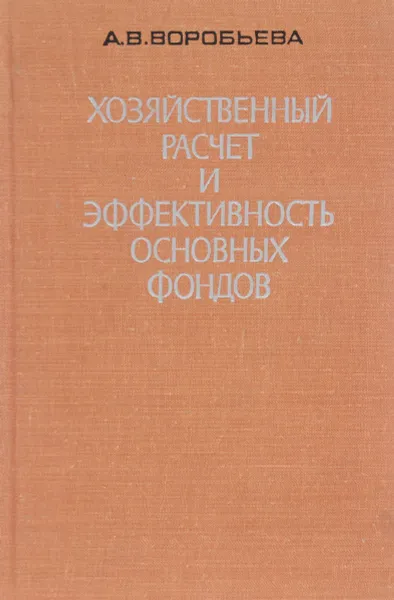 Обложка книги Хозяйственный расчет и эффективность основных фондов, А. В. Воробьева