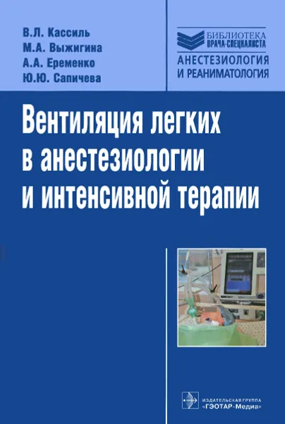 Обложка книги Вентиляция легких в анестезиологии и интенсивной терапии, В. Л. Кассиль, М. А. Выжигина, А. А. Еременко, Ю. Ю. Сапичева