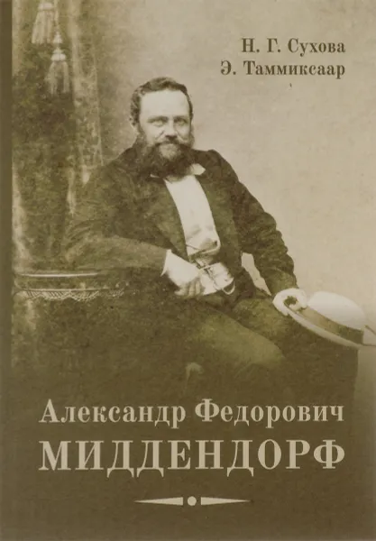 Обложка книги Александр Федорович Миддендорф. К двухсотлетию со дня рождения, Н. Г. Сухова, Э. Таммиксаар