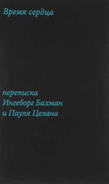 Обложка книги Время сердца. Переписка Ингеборг Бахман и Пауля Целана, Ингеборг Бахман, Пауль Целан