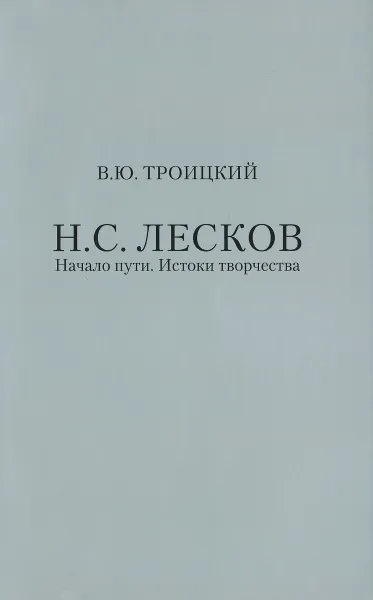 Обложка книги Н. С. Лесков. Начало пути. Истоки творчества, В. Ю. Троицкий