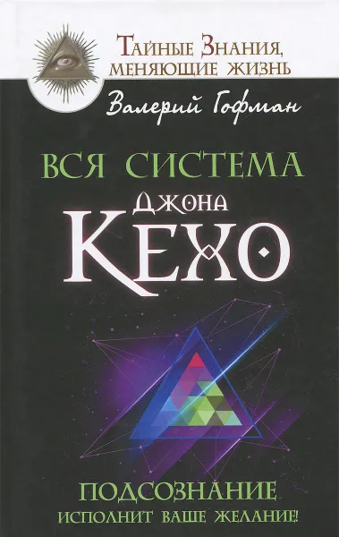 Обложка книги Вся система Джона Кехо. Подсознание исполнит ваше желание!, Валерий Гофман