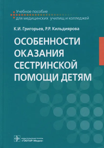 Обложка книги Особенности оказания сестринской помощи детям. Учебное пособие, К. И. Григорьев, Р. Р. Кильдиярова