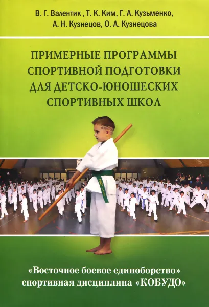 Обложка книги Восточное боевое единоборство – спортивная дисциплина «КОБУДО». Примерные программы спортивной подготовки для детско-юношеских спортивных школ, В. Г. Валентик, Т. К. Ким, Г. А. Кузьменко, А. Н. Кузнецов, О. А. Кузнецова