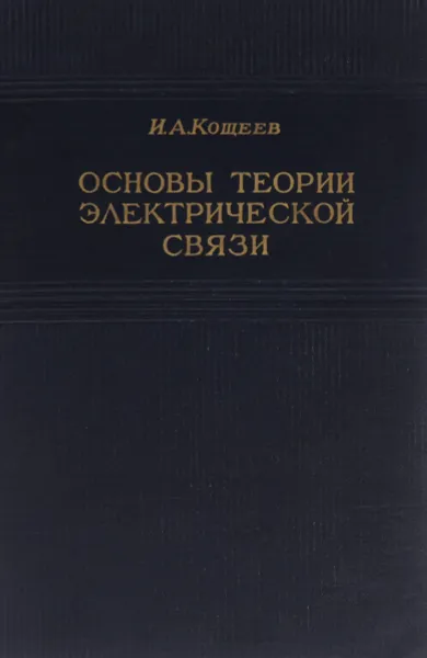 Обложка книги Основы теории электрической связи. Линейные системы с сосредоточенными параметрами, И. А. Кощеев