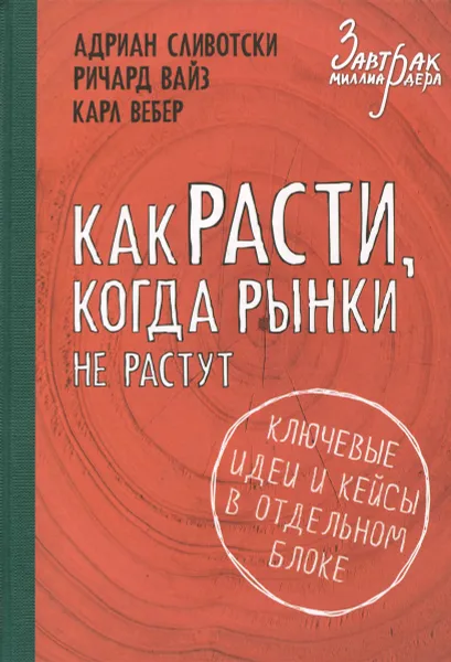 Обложка книги Как расти, когда рынки не растут. Основные идеи и кейсы в отдельном блоке, Адриан Сливотски, Ричард Вайз, Карл Вебер