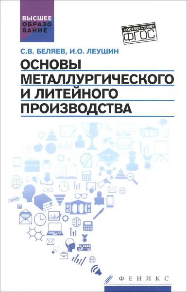 Обложка книги Основы металлургического и литейного производства. Учебное пособие, С. В. Беляев, И. О. Леушин