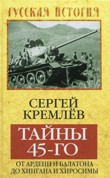 Обложка книги Тайны 45-го. От Арденн и Балатона до Хингана и Хиросимы, Сергей Кремлев