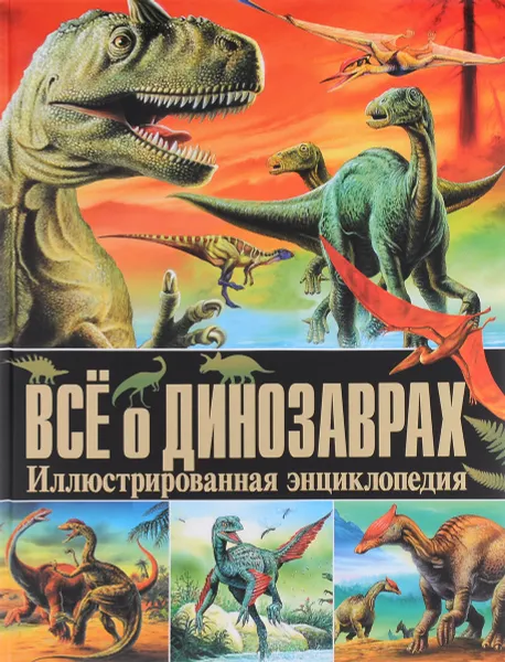 Обложка книги Все о динозаврах. Иллюстрированная энциклопедия, Скиба Т.В.