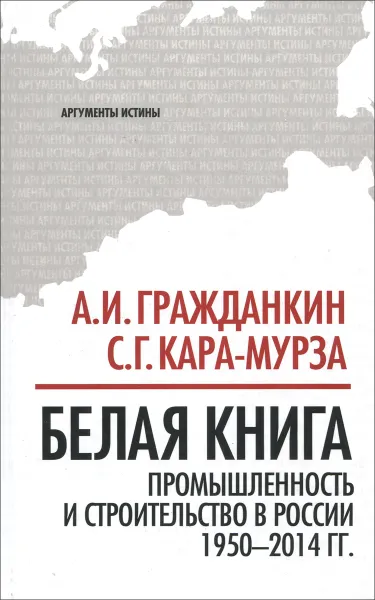 Обложка книги Белая книга. Промышленность и строительство в России 1950-2014 года, А. И. Гражданкин, С. Г. Кара-Мурза