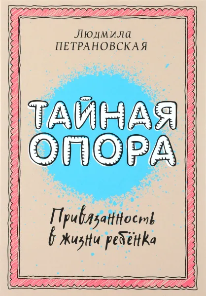 Обложка книги Тайная опора. Привязанность в жизни ребенка, Петрановская Людмила Владимировна