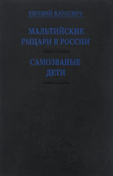 Обложка книги Мальтийские рыцари в России. Самозваные дети, Евгений Карнович