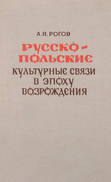 Обложка книги Русско-польские культурные связи в эпоху возрождения, А. И. Рогов