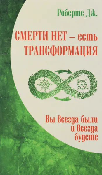 Обложка книги Смерти нет - есть трансформация. Вы всегда были и всегда будете, Дж. Робертс