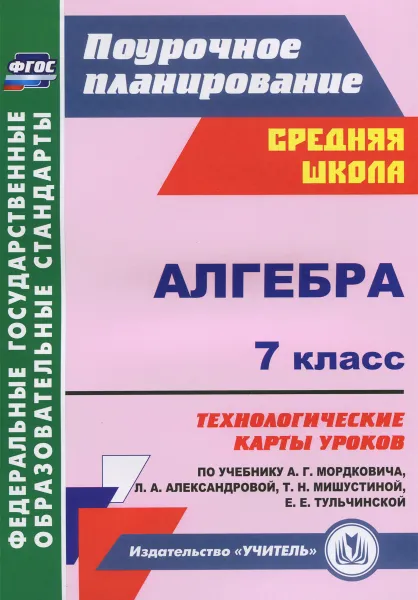 Обложка книги Алгебра. 7 класс. Технологические карты уроков по учебнику А. Г. Мордковича, Л. А. Александровой. Т. Н. Мишустиной, Е. Е. Тульчинской, Н. А. Ким