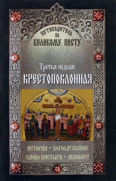 Обложка книги Путеводитель по Великому посту. Третья неделя. Крестопоклонная, Сост. Чернов В.