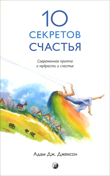 Обложка книги Десять секретов Счастья. Современная притча о мудрости и счастье, Адам Дж. Джексон