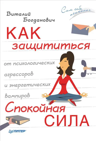 Обложка книги Как защититься от психологических агрессоров и энергетических вампиров. Спокойная сила, Богданович Виталий Николаевич