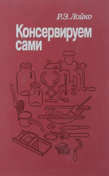 Обложка книги Консервируем сами, Р. Э. Лойко