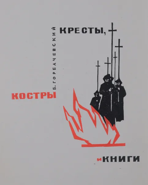 Обложка книги Кресты, костры и книги, Горбачевский Борис Семенович