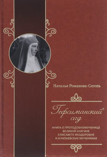 Обложка книги Гефсиманский сад. Книга о преподобномученице великой княгине Елисавете Феодоровне и алапаевских мучениках, Наталья Романова-Сегень