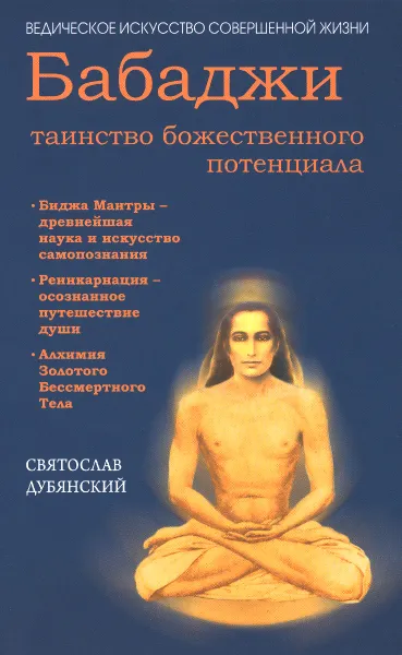 Обложка книги Бабаджи - таинство божественного потенциала. Биджа мантры - древнейшая наука и искусство самопознания. Реинкарнация - осознанное путешествие души. Алхимия Золотого Бессмертного Тела, Святослав Дубянский