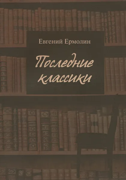 Обложка книги Последние классики. Русская проза последней трети XX века. Вершины, главные тексты и ландшафт, Евгений Ермолин