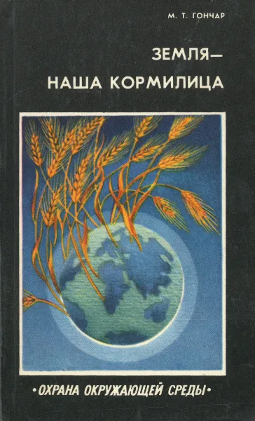 Обложка книги Земля - наша кормилица, М. Т. Гончар