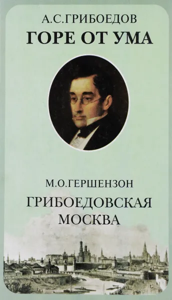 Обложка книги А. С. Грибоедов. Горе от ума. М. О. Гершензон. Грибоедовская Москва, А. С. Грибоедов, М. О. Гершензон