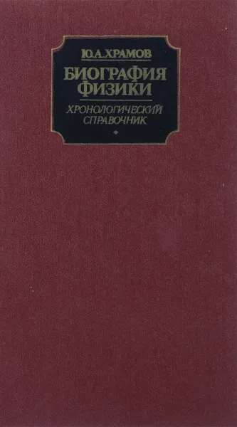 Обложка книги Биография физики. Хронологический справочник, Ю. А. Храмов