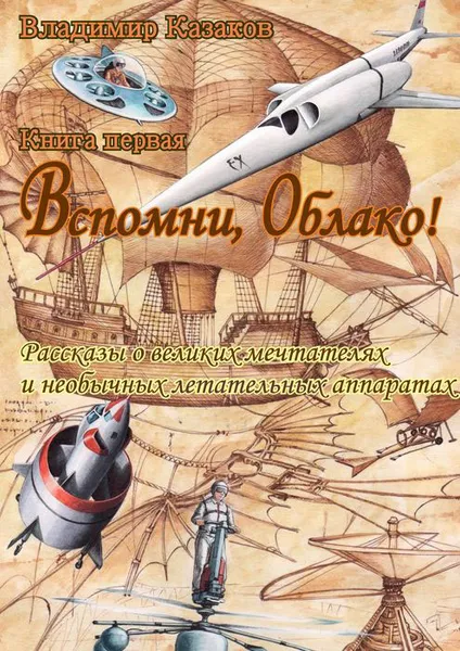 Обложка книги Вспомни, Облако! Рассказы о великих мечтателях и необычных летательных аппаратах. Книга первая, Казаков Владимир