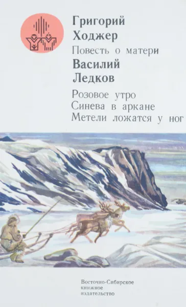 Обложка книги Григорий Ходжер. Повесть о матери. Василий Ледков. Розовое утро. Синева в аркане. Метели ложатся у ног, Григорий Ходжер, Василий Ледков